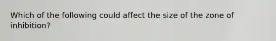 Which of the following could affect the size of the zone of inhibition?