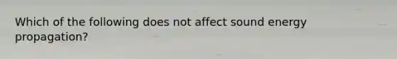 Which of the following does not affect sound energy propagation?