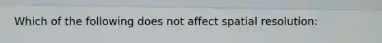 Which of the following does not affect spatial resolution: