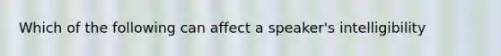 Which of the following can affect a speaker's intelligibility