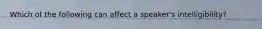 Which of the following can affect a speaker's intelligibility?