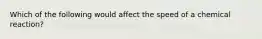 Which of the following would affect the speed of a chemical reaction?