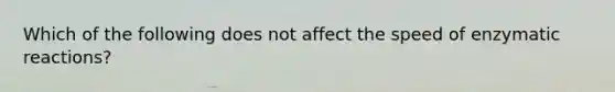 Which of the following does not affect the speed of enzymatic reactions?