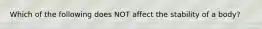 Which of the following does NOT affect the stability of a body?