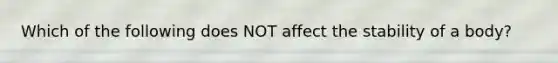 Which of the following does NOT affect the stability of a body?