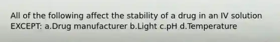 All of the following affect the stability of a drug in an IV solution EXCEPT: a.Drug manufacturer b.Light c.pH d.Temperature