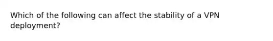 Which of the following can affect the stability of a VPN deployment?