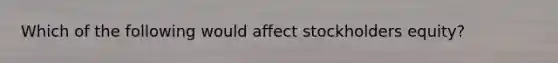 Which of the following would affect stockholders equity?