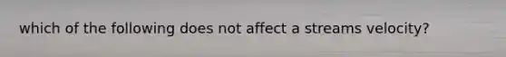 which of the following does not affect a streams velocity?