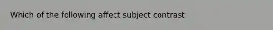 Which of the following affect subject contrast
