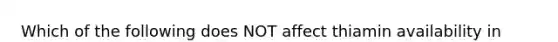 Which of the following does NOT affect thiamin availability in food? a. Presence of other vitamins b. Enzymes found in raw fish c. Compounds found in blueberries, tea and coffee d. Heat, as generated in cooking