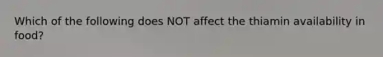 Which of the following does NOT affect the thiamin availability in food?