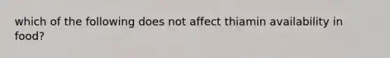 which of the following does not affect thiamin availability in food?