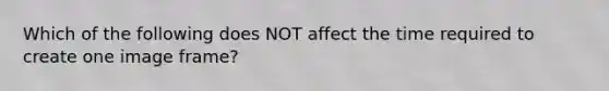 Which of the following does NOT affect the time required to create one image frame?