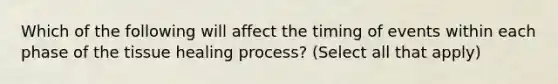 Which of the following will affect the timing of events within each phase of the tissue healing process? (Select all that apply)