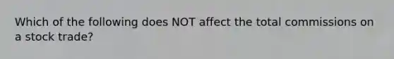 Which of the following does NOT affect the total commissions on a stock trade?