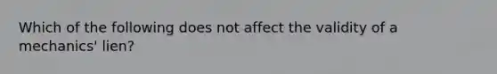 Which of the following does not affect the validity of a mechanics' lien?