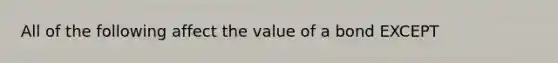 All of the following affect the value of a bond EXCEPT