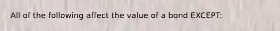 All of the following affect the value of a bond EXCEPT: