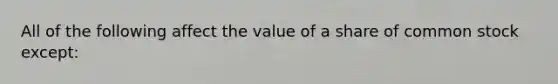 All of the following affect the value of a share of common stock except: