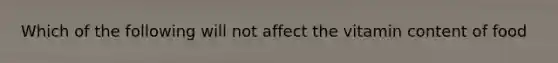 Which of the following will not affect the vitamin content of food