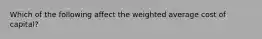 Which of the following affect the weighted average cost of capital?