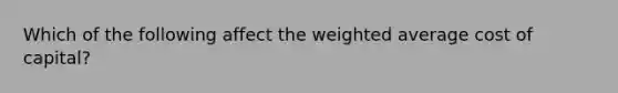 Which of the following affect the weighted average cost of capital?