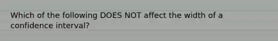 Which of the following DOES NOT affect the width of a confidence interval?