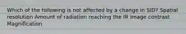 Which of the following is not affected by a change in SID? Spatial resolution Amount of radiation reaching the IR Image contrast Magnification