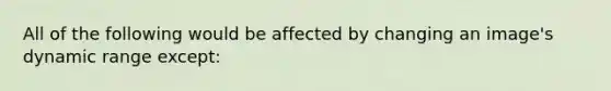 All of the following would be affected by changing an image's dynamic range except: