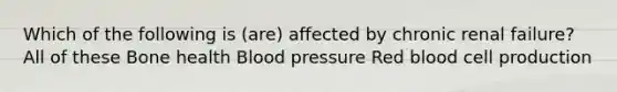 Which of the following is (are) affected by chronic renal failure? All of these Bone health Blood pressure Red blood cell production