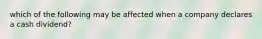 which of the following may be affected when a company declares a cash dividend?