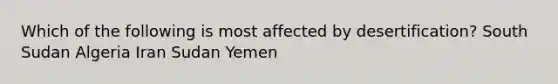 Which of the following is most affected by desertification? South Sudan Algeria Iran Sudan Yemen