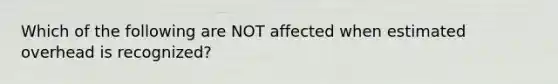 Which of the following are NOT affected when estimated overhead is recognized?