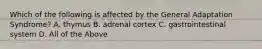 Which of the following is affected by the General Adaptation Syndrome? A. thymus B. adrenal cortex C. gastrointestinal system D. All of the Above