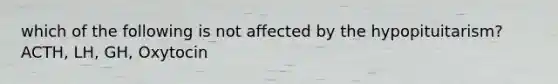 which of the following is not affected by the hypopituitarism? ACTH, LH, GH, Oxytocin