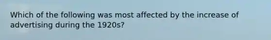 Which of the following was most affected by the increase of advertising during the 1920s?