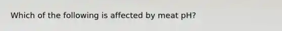 Which of the following is affected by meat pH?