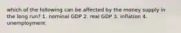 which of the following can be affected by the money supply in the long run? 1. nominal GDP 2. real GDP 3. inflation 4. unemployment