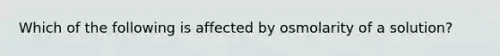 Which of the following is affected by osmolarity of a solution?