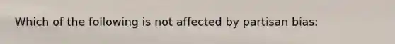 Which of the following is not affected by partisan bias: