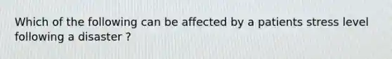 Which of the following can be affected by a patients stress level following a disaster ?