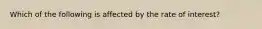 Which of the following is affected by the rate of interest?