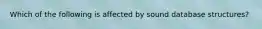 Which of the following is affected by sound database structures?