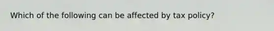 Which of the following can be affected by tax policy?