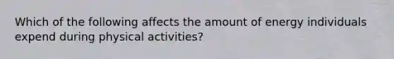 Which of the following affects the amount of energy individuals expend during physical activities?