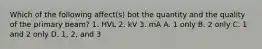 Which of the following affect(s) bot the quantity and the quality of the primary beam? 1. HVL 2. kV 3. mA A. 1 only B. 2 only C. 1 and 2 only D. 1, 2, and 3