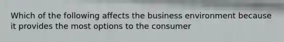 Which of the following affects the business environment because it provides the most options to the consumer