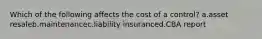 Which of the following affects the cost of a control? a.asset resaleb.maintenancec.liability insuranced.CBA report