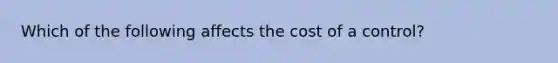 Which of the following affects the cost of a control?